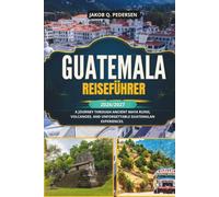 GUATEMALA REISEFÜHRER 2026/2027: Eine Reise durch antike Maya-Ruinen, Vulkane und unvergessliche guatemaltekische Erlebnisse.