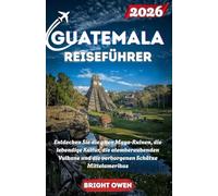 GUATEMALA Reiseführer 2026: Entdecken Sie die alten Maya-Ruinen, die lebendige Kultur, die atemberaubenden Vulkane und die verborgenen Schätze Mittelamerikas
