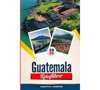 GUATEMALA REISEFÜHRER 2026: Entdecken Sie versteckte Schätze, historische Sehenswürdigkeiten, Reisetipps und unvergessliche Urlaubserlebnisse