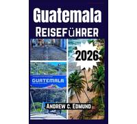 GUATEMALA REISEFÜHRER 2026: Insider Reiserouten, Maya Ruinen, Vulkanabenteuer, Kultur, Kulinarik & Spartipps