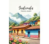 Guatemala Travel Diary: Travel Journal - Plan Your Guatemala Vacation. Notebook to Preserve Unforgettable Travel Memories and Highlights! Perfect Gift for Travelers and Globetrotters