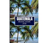 GUATEMALA TRAVEL GUIDE 2026: Everything You Need to Plan a Better Journey