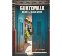 GUATEMALA TRAVEL GUIDE 2026: Explore Ancient Civilizations and Natural Wonders of Central America