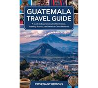 GUATEMALA TRAVEL GUIDE: A Guide to Experiencing the Rich Culture, Stunning Scenery and Heart of Central America