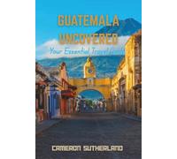 GUATEMALA UNCOVERED: Your Essential Travel Guide