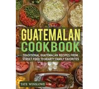Guatemalan Cookbook: Traditional Guatemalan Recipes from Street Food to Hearty Family Favorites.
