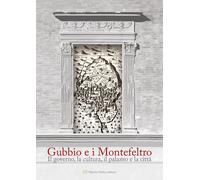 Gubbio e i Montefeltro. Il goberno, la cultura, il palazzo e la città