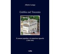 Gubbio nel Trecento. Il comune popolare e la mutazione signorile (1300-1404)