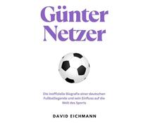 Günter Netzer: Die inoffizielle Biografie einer deutschen Fußballlegende und sein Einfluss auf die Welt des Sports