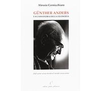 Günther Anders. La Cassandra della filosofia. Dall'uomo senza mondo al mondo senza uomo