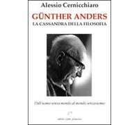 Günther Anders. La Cassandra della filosofia. Dall'uomo senza mondo al mondo senza uomo