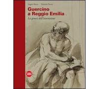 Guercino a Reggio Emilia. La genesi dell'invenzione. Ediz. illustrata