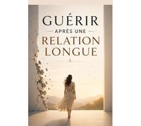 Guérir après une relation longue - Se reconstruire après des années d’attachement,: Comment surmonter le vide laissé par une longue histoire d’amour, ... retrouver confiance en toi et en ton avenir