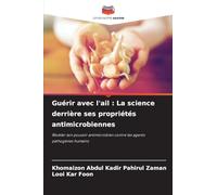 Guérir avec l'ail : La science derrière ses propriétés antimicrobiennes: Révéler son pouvoir antimicrobien contre les agents pathogènes humains