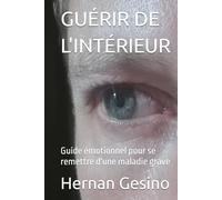GUÉRIR DE L'INTÉRIEUR: Guide émotionnel pour se remettre d'une maladie grave