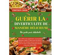 GUÉRIR LA DIVERTICULITE DE MANIÈRE DÉLICIEUSE: Plus de 300 recettes appétissantes, un programme alimentaire simple en 3 phases pour une guérison optimale et des stratégies éprouvées pour prévenir et g