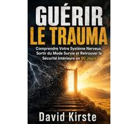 Guérir Le Trauma: Comprendre Votre Système Nerveux, Sortir du Mode Survie et Retrouver la Sécurité Intérieure en 90 Jours
