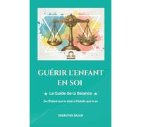 GUÉRIR L'ENFANT EN SOI: Le Guide de la Balance - De l'Enfant que tu étais à l'Adulte que tu es