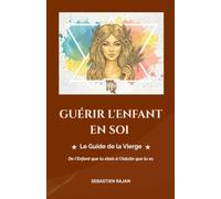 GUÉRIR L'ENFANT EN SOI: Le Guide de la Vierge - De l'Enfant que tu étais à l'Adulte que tu es