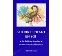 GUÉRIR L'ENFANT EN SOI: Le Guide du Scorpion - De l'Enfant que tu étais à l'Adulte que tu es