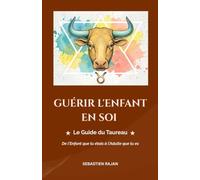 GUÉRIR L'ENFANT EN SOI: Le Guide du Taureau - De l'Enfant que tu étais à l'Adulte que tu es