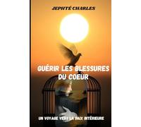 GUÉRIR LES BLESSURES DU COEUR: Un voyage vers la paix intérieure