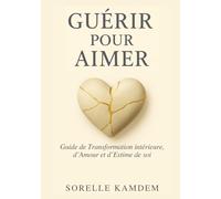 GUÉRIR POUR AIMER: Guide de Transformation intérieure, d’Amour et d’Estime de soi