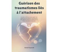 Guérison des traumatismes liés à l'attachement: Un plan en 30 jours pour guérir les blessures de l'enfance, reconstruire des relations saines et mettre fin au besoin de plaire à tout prix