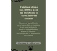 Guérison ultime avec DMSO pour les débutants et les utilisateurs avancés: Découvrez les méthodes sûres, naturelles et étape par étape pour utiliser le ... l'inflammation et les maladies chroniques