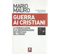 Guerra ai cristiani. Le persecuzioni e le discriminazioni dei cristiani nel mondo