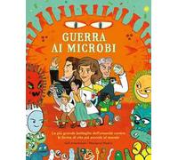 Guerra ai microbi. La più grande battaglia dell'umanità contro le forme di vita più piccole al mondo. Ediz. a colori