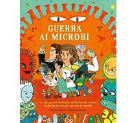 Guerra ai microbi. La più grande battaglia dell'umanità contro le forme di vita più piccole al mondo. Ediz. a colori