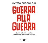 Guerra alla guerra. Guida alle idee e alle pratiche del pacifismo italiano
