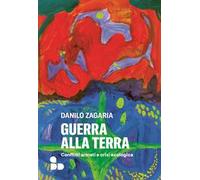 Guerra alla terra. Conflitti armati e crisi ecologica