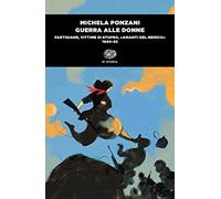 Guerra alle donne. Partigiane, vittime di stupro, «amanti del nemico» 1940-45