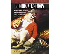 Guerra all'Europa. Le manovre occulte dell'Alta Finanza alla conquista del mondo
