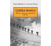 Guerra bianca. Ortles, Cevedale, Adamello 1915-1916 - Robbiati Paolo, Viaz...