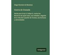 Guerra de Granada: Hecha por el rey D. Felipe II, contra los Moriscos de aquel reino, sus rebeldes ; Seguida de la vida del Lazarillo de Tormes, sus fortunas y adversidades