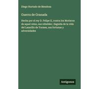 Guerra de Granada: Hecha por el rey D. Felipe II, contra los Moriscos de aquel reino, sus rebeldes ; Seguida de la vida del Lazarillo de Tormes, sus fortunas y adversidades