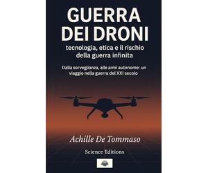 GUERRA DEI DRONI tecnologia, etica e il rischio della guerra infinita”: Dalla sorveglianza, alle armi autonome; un viaggio nella guerra del XXI secolo