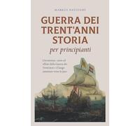 Guerra dei Trent'anni Storia per principianti Circostanze, corso ed effetti della Guerra dei Trent'anni e il lungo cammino verso la pace