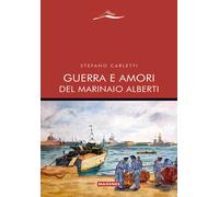 Guerra e amori del marinaio Alberti - Carletti Stefano