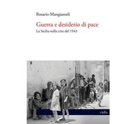 Guerra e desiderio di pace. La Sicilia nella crisi del 1943 - Mangiameli Rosario