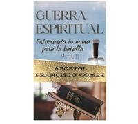 Guerra Espiritual Entrenando tu Mano para la batalla VOLUMEN 1: Verdadera y falsa guerra espiritual, fundamento en el que debemos pelear para vencer, La obediencia, el amor, la Fe