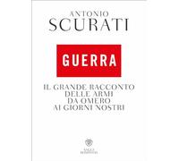 Libri Antonio Scurati - Guerra. Il Grande Racconto Delle Armi Da Omero Ai Giorni