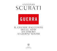 Libri Antonio Scurati - Guerra. Il Grande Racconto Delle Armi Da Omero Ai Giorni