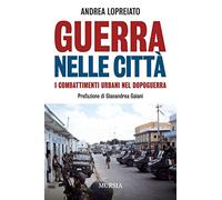Guerra nelle città. I combattimenti urbani nel dopo guerra - Lopreiato Andrea