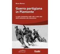 Guerra partigiana in Piemonte. La lotta clandestina nelle valli e nelle città dall’8 settembre alla Liberazione