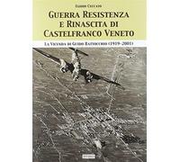 Guerra, Resistenza e rinascita di Castelfranco Veneto. La vicenda di Guido...