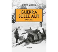 Guerra sulle Alpi. 1915-1917 - Weber Fritz